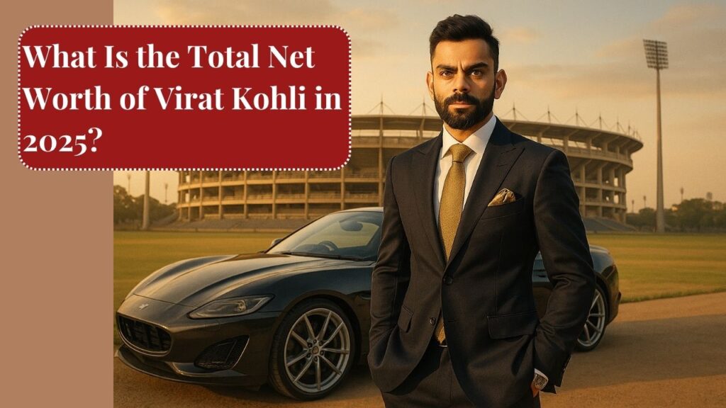 What Is the Total Net Worth of Virat Kohli in 2025?
